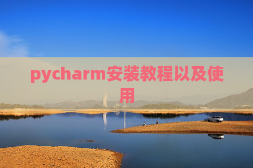 pycharm安装教程以及使用 pycharm安装教程以及使用